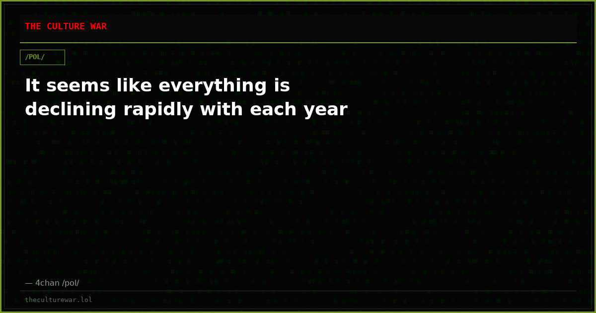 It seems like everything is declining rapidly with each year