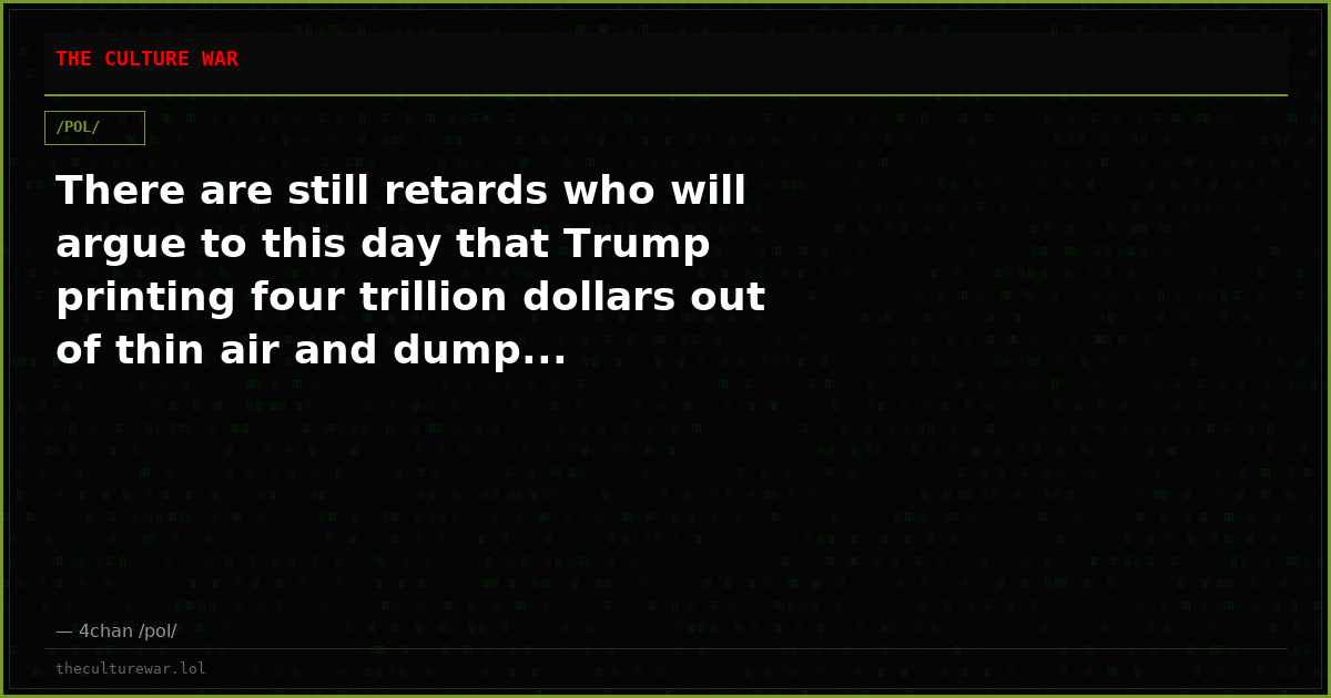 There are still retards who will argue to this day that Trump printing four trillion dollars out of thin air and dump...