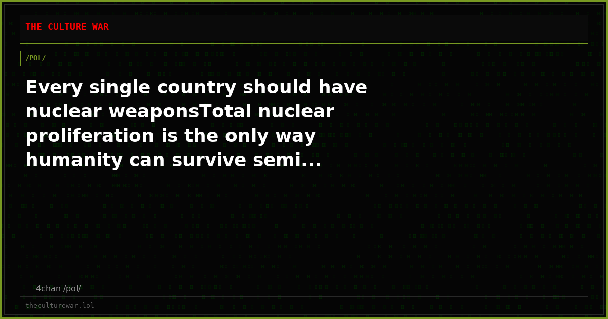 Every single country should have nuclear weaponsTotal nuclear proliferation is the only way humanity can survive semi...