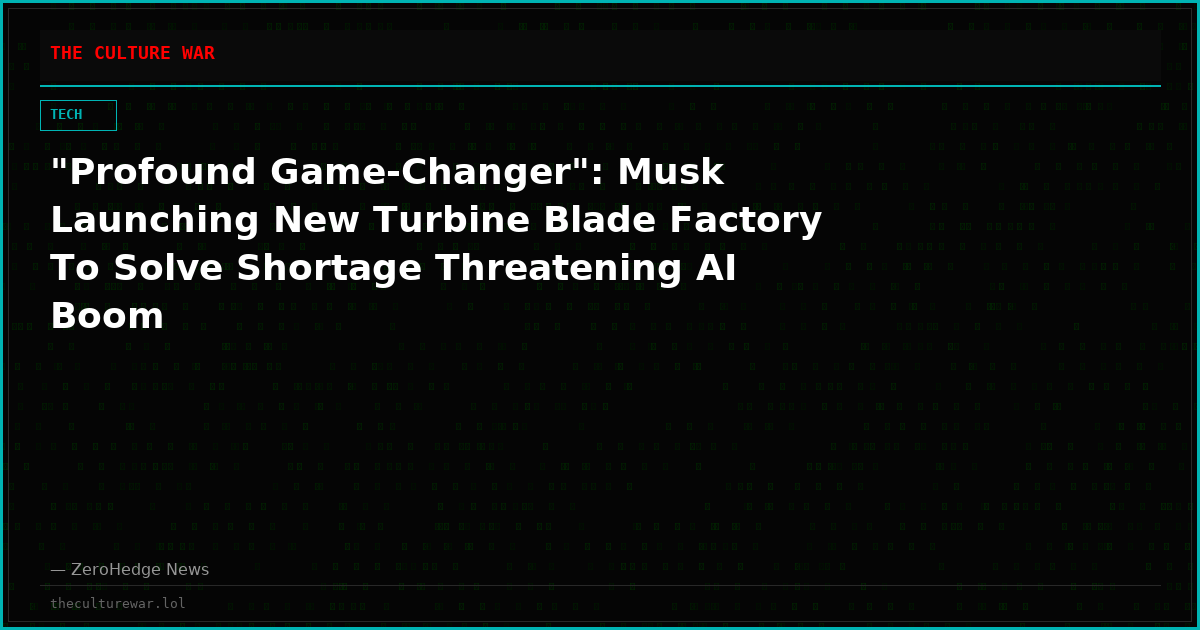 "Profound Game-Changer": Musk Launching New Turbine Blade Factory To Solve Shortage Threatening AI Boom