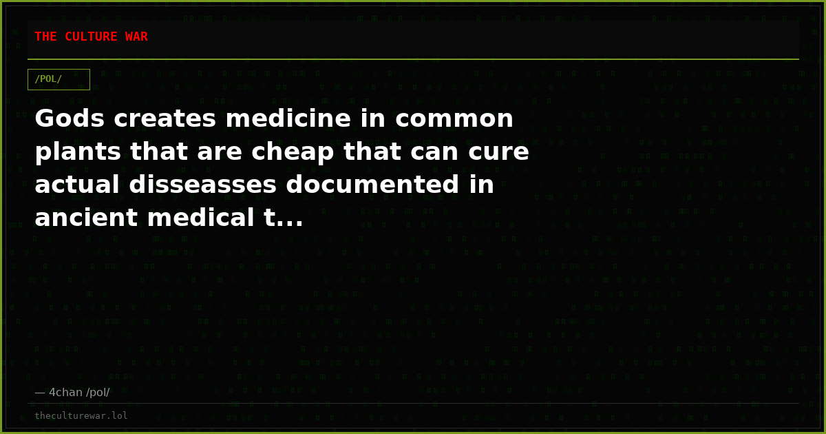 Gods creates medicine in common plants that are cheap that can cure actual disseasses documented in ancient medical t...