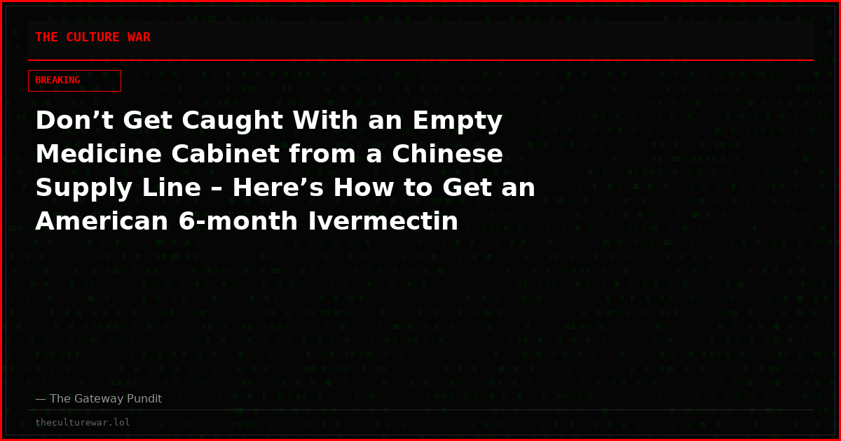 Don’t Get Caught With an Empty Medicine Cabinet from a Chinese Supply Line – Here’s How to Get an American 6-month Ivermectin Stockpile