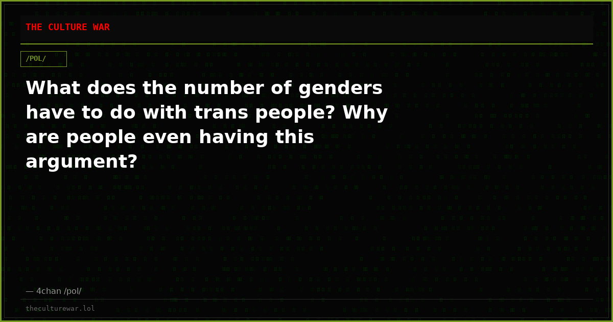 What does the number of genders have to do with trans people? Why are people even having this argument?