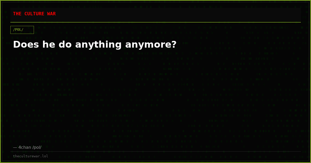 Does he do anything anymore?