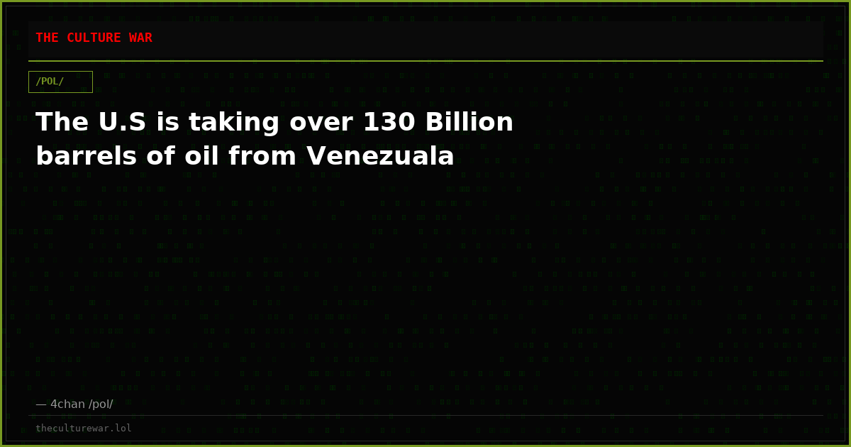 The U.S is taking over 130 Billion barrels of oil from Venezuala