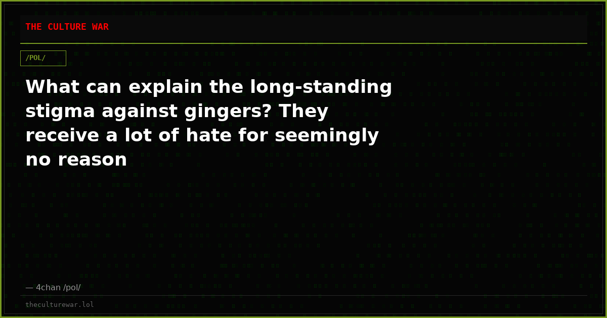 What can explain the long-standing stigma against gingers? They receive a lot of hate for seemingly no reason