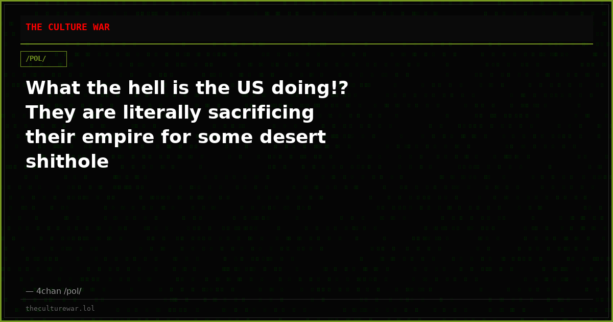 What the hell is the US doing!? They are literally sacrificing their empire for some desert shithole