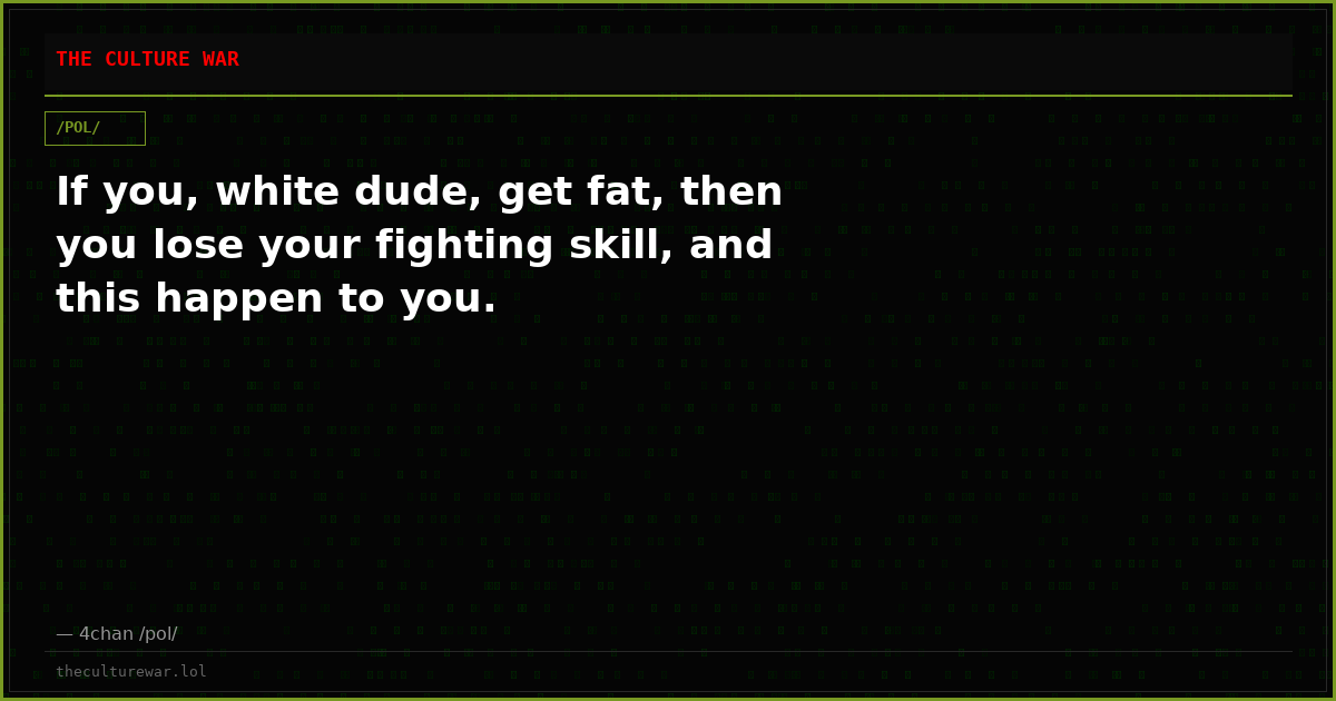 If you, white dude, get fat, then you lose your fighting skill, and this happen to you.