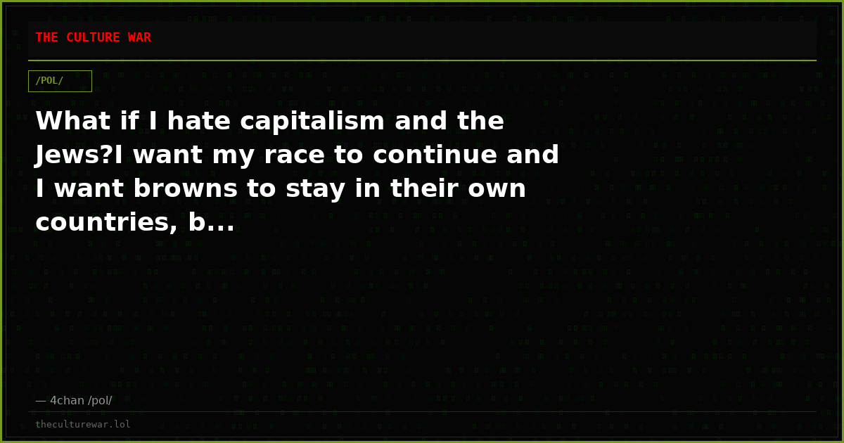 What if I hate capitalism and the Jews?I want my race to continue and I want browns to stay in their own countries, b...