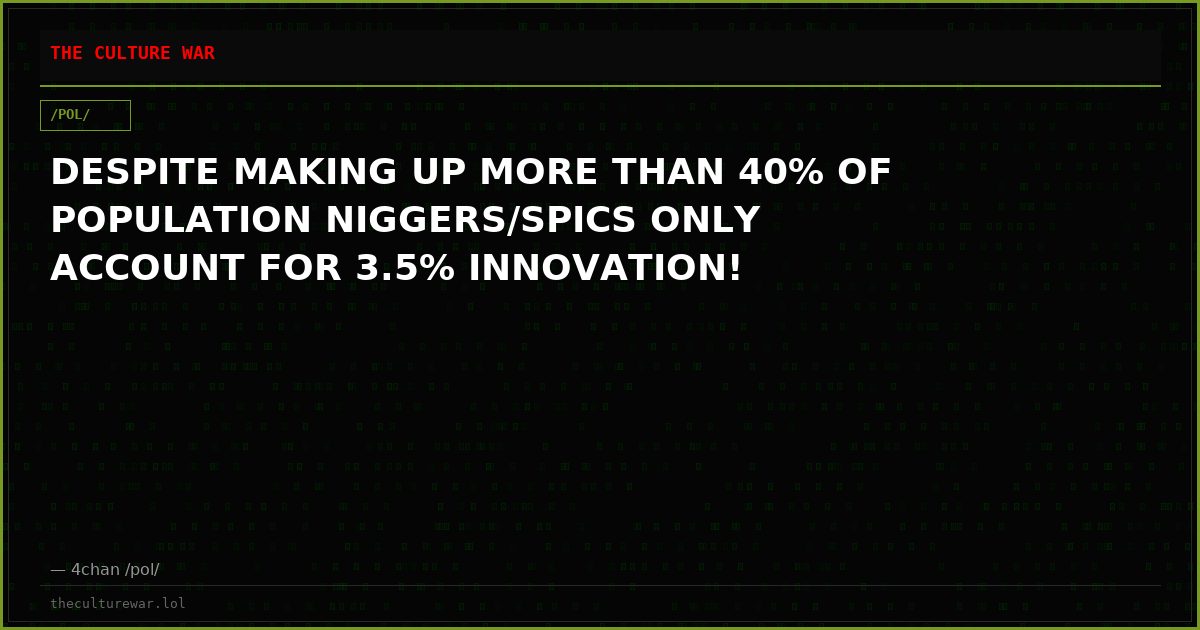 DESPITE MAKING UP MORE THAN 40% OF POPULATION NIGGERS/SPICS ONLY ACCOUNT FOR 3.5% INNOVATION!