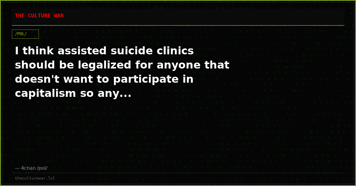 I think assisted suicide clinics should be legalized for anyone that doesn't want to participate in capitalism so any...