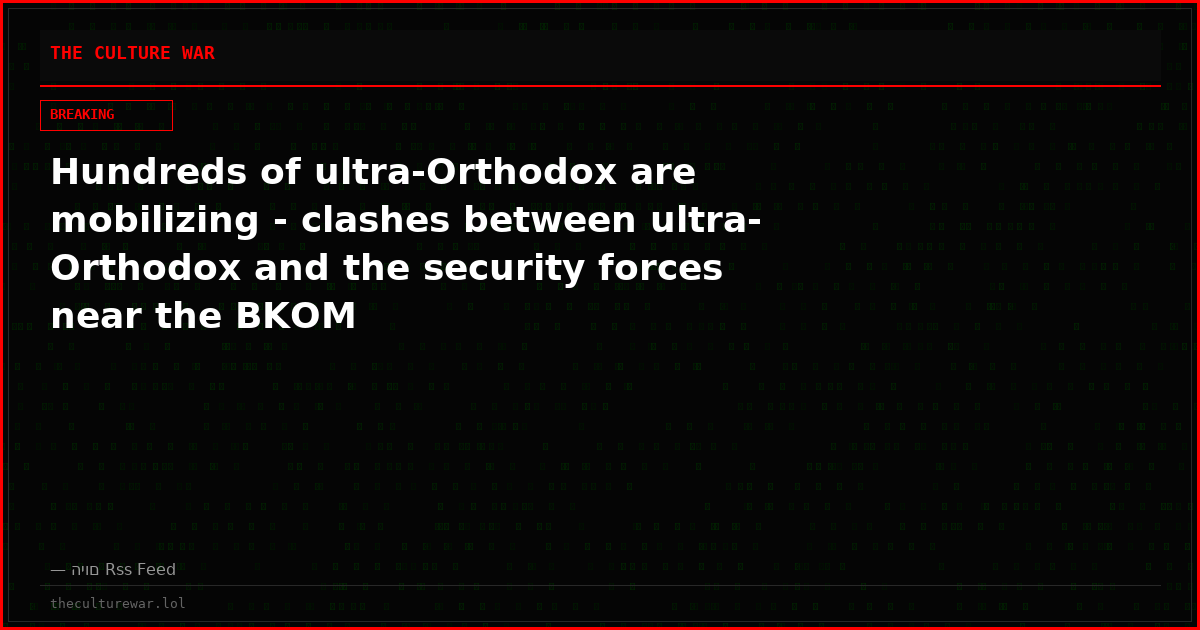 Hundreds of ultra-Orthodox are mobilizing - clashes between ultra-Orthodox and the security forces near the BKOM