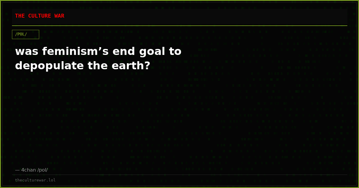 was feminism’s end goal to depopulate the earth?
