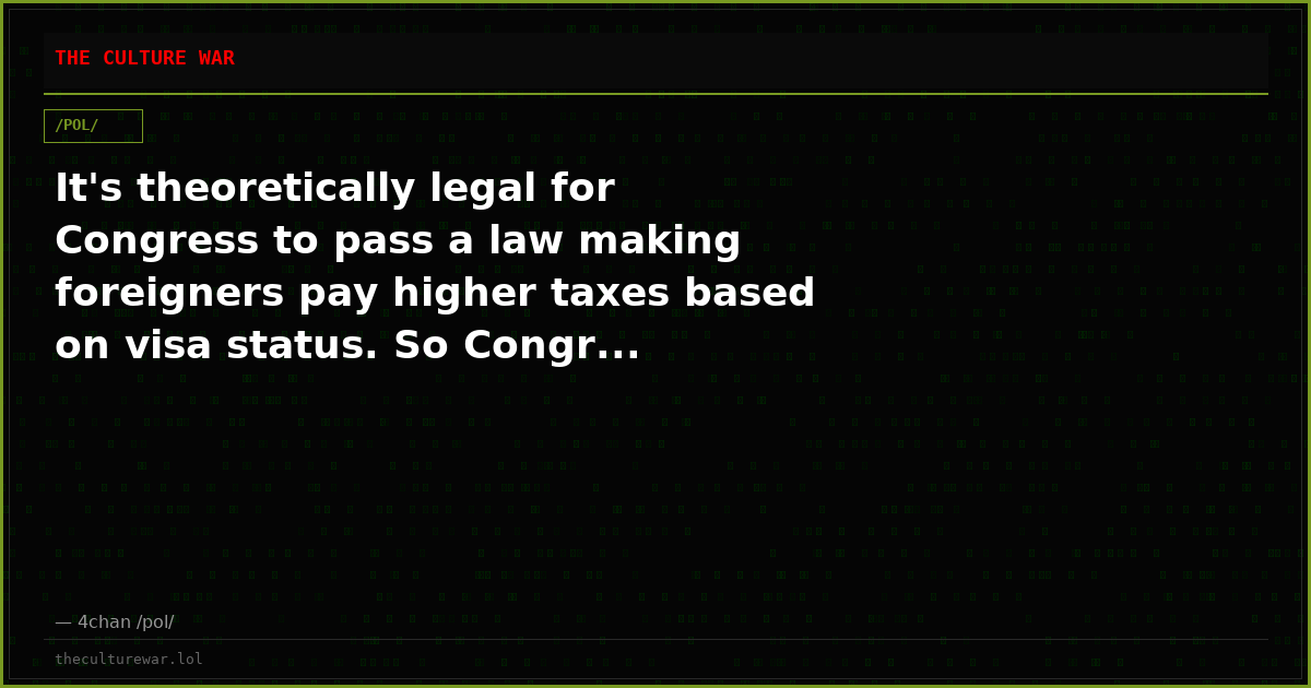 It's theoretically legal for Congress to pass a law making foreigners pay higher taxes based on visa status. So Congr...