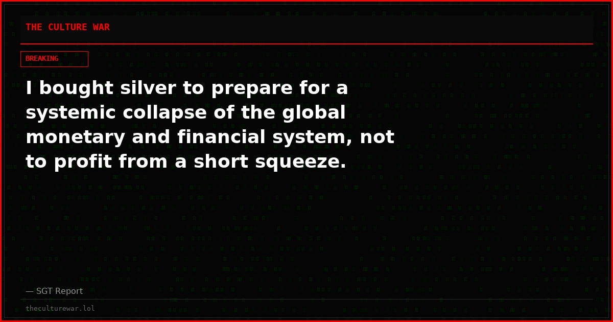 I bought silver to prepare for a systemic collapse of the global monetary and financial system, not to profit from a short squeeze.