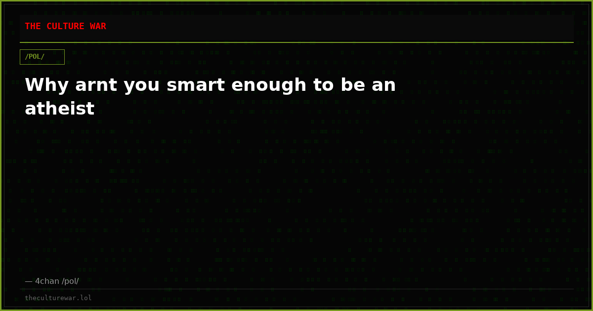 Why arnt you smart enough to be an atheist