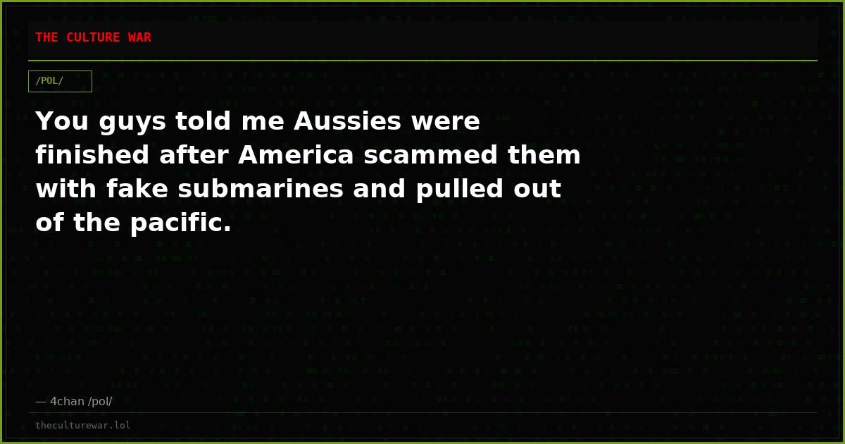 You guys told me Aussies were finished after America scammed them with fake submarines and pulled out of the pacific.