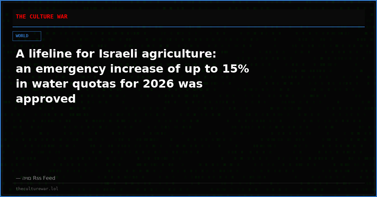 A lifeline for Israeli agriculture: an emergency increase of up to 15% in water quotas for 2026 was approved
