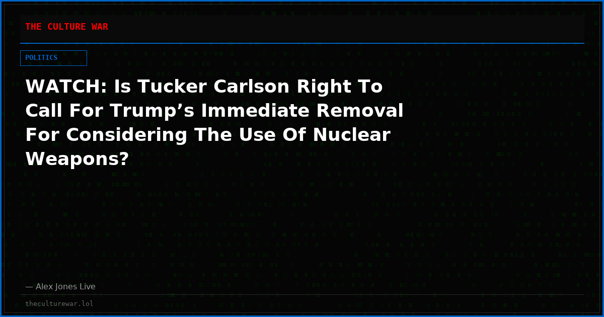 WATCH: Is Tucker Carlson Right To Call For Trump’s Immediate Removal For Considering The Use Of Nuclear Weapons?