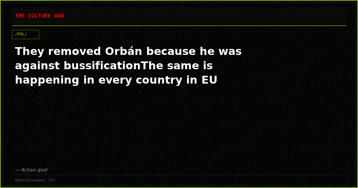 They removed Orbán because he was against bussificationThe same is happening in every country in EU