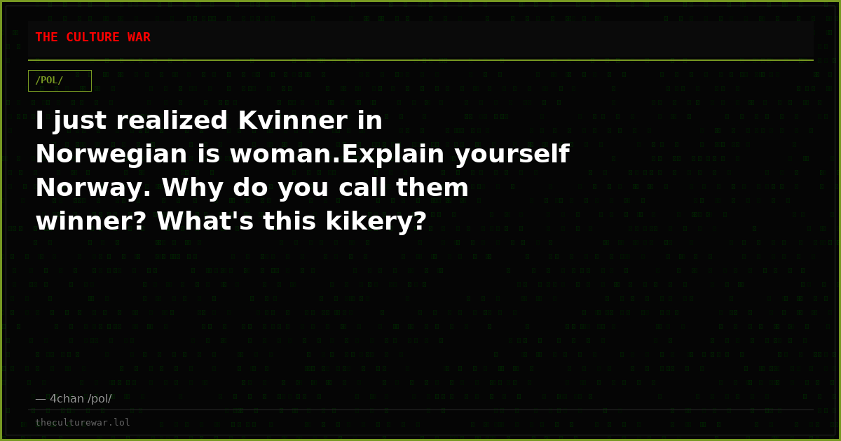 I just realized Kvinner in Norwegian is woman.Explain yourself Norway. Why do you call them winner? What's this kikery?