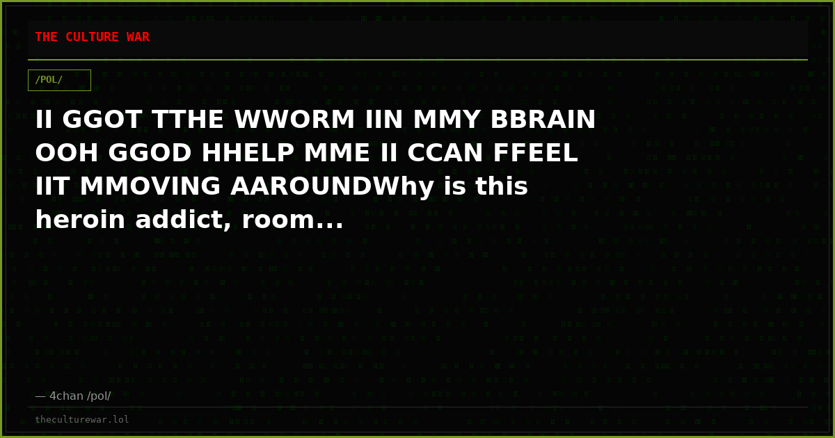 II GGOT TTHE WWORM IIN MMY BBRAIN OOH GGOD HHELP MME II CCAN FFEEL IIT MMOVING AAROUNDWhy is this heroin addict, room...