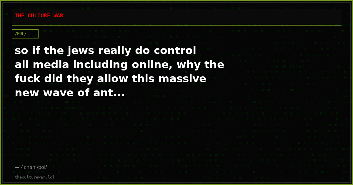 so if the jews really do control all media including online, why the fuck did they allow this massive new wave of ant...