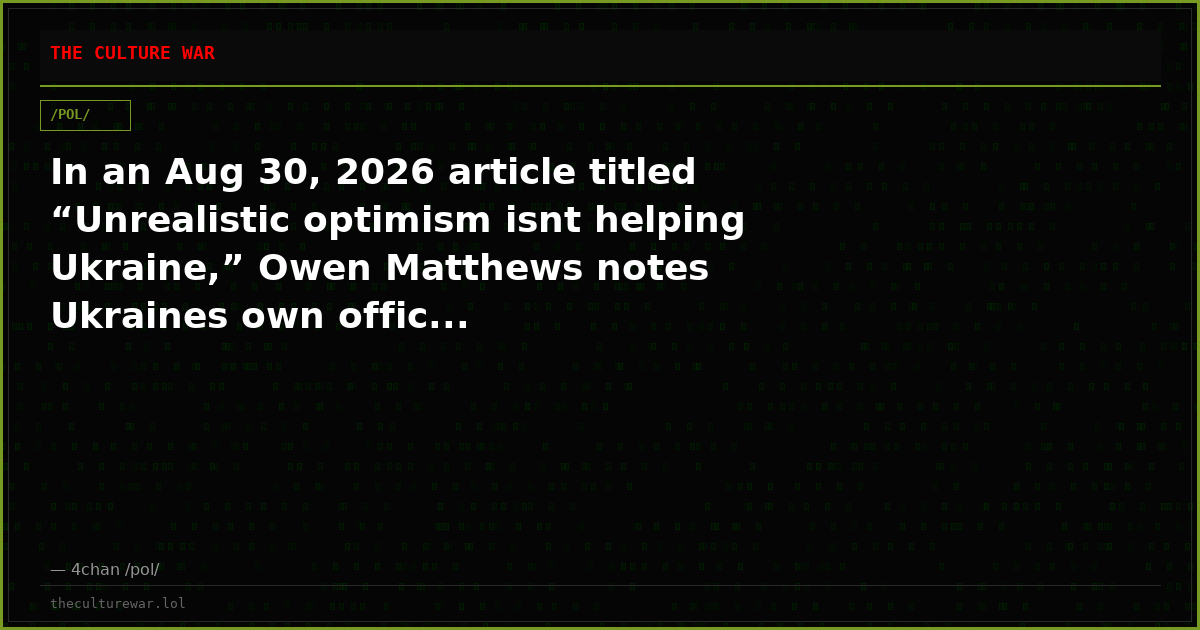 In an Aug 30, 2026 article titled “Unrealistic optimism isnt helping Ukraine,” Owen Matthews notes Ukraines own offic...