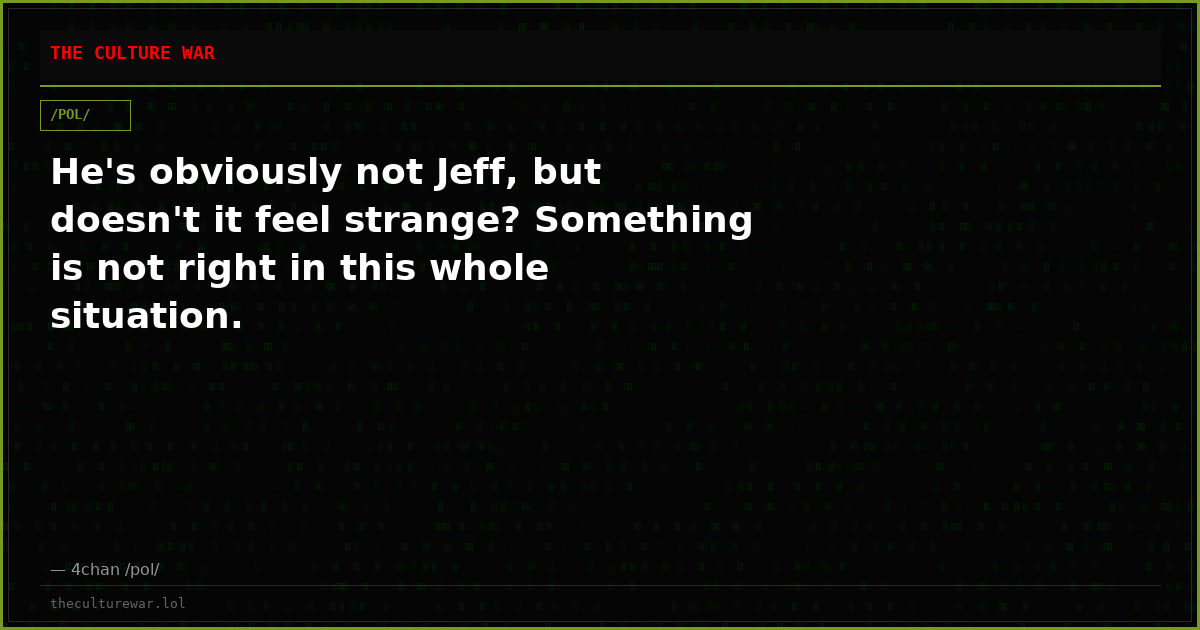 He's obviously not Jeff, but doesn't it feel strange? Something is not right in this whole situation.