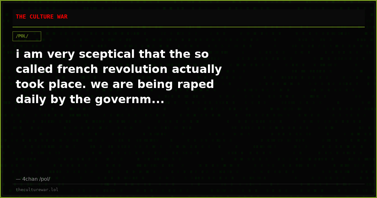 i am very sceptical that the so called french revolution actually took place. we are being raped daily by the governm...