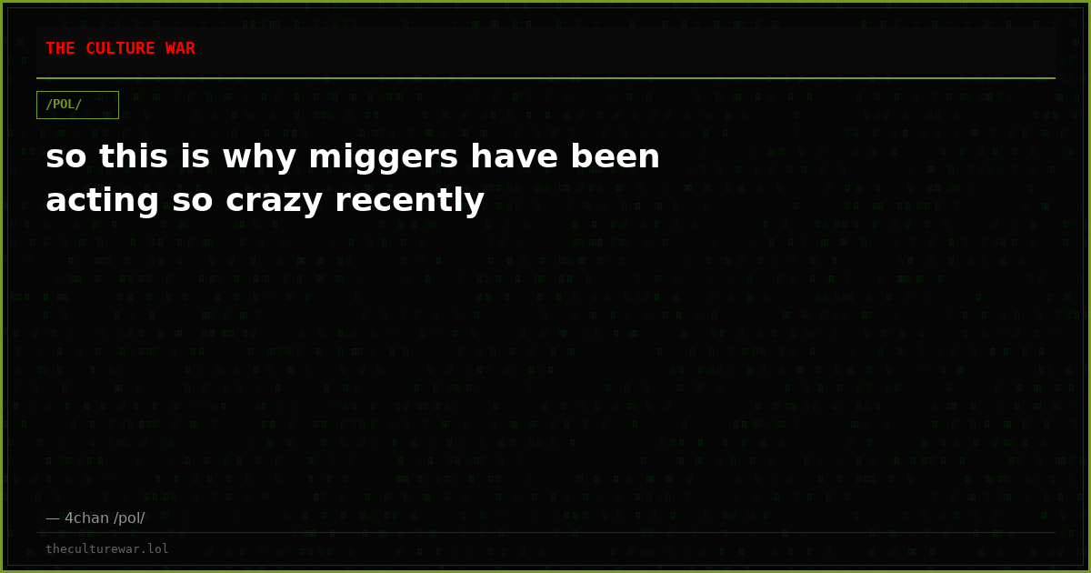 so this is why miggers have been acting so crazy recently
