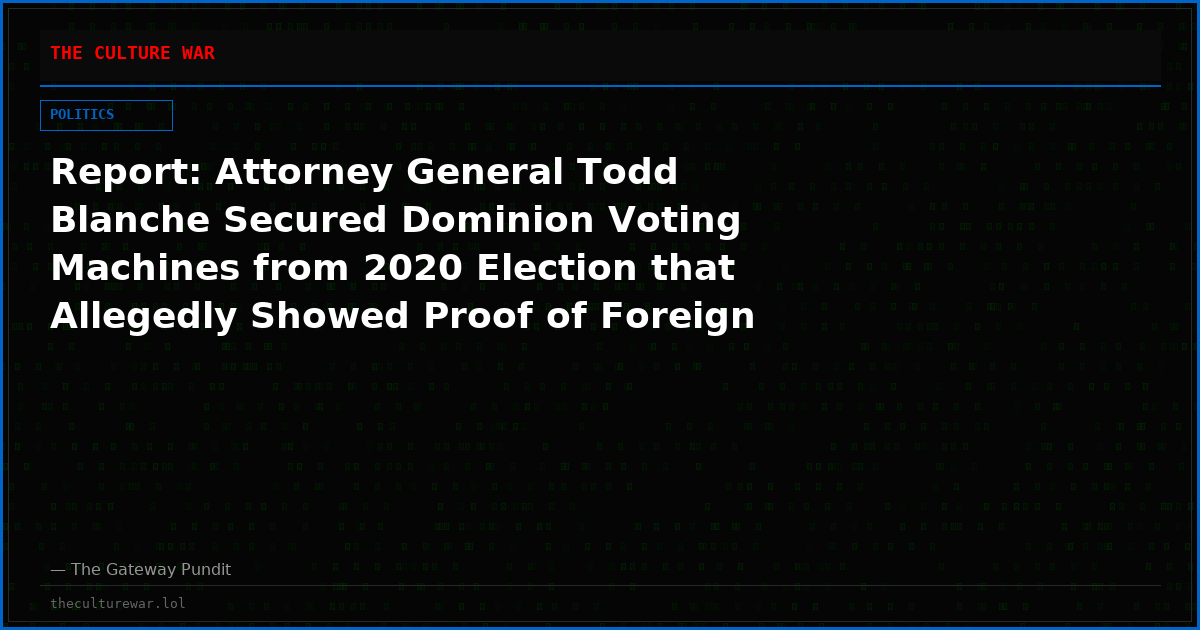 Report: Attorney General Todd Blanche Secured Dominion Voting Machines from 2020 Election that Allegedly Showed Proof of Foreign Involvement