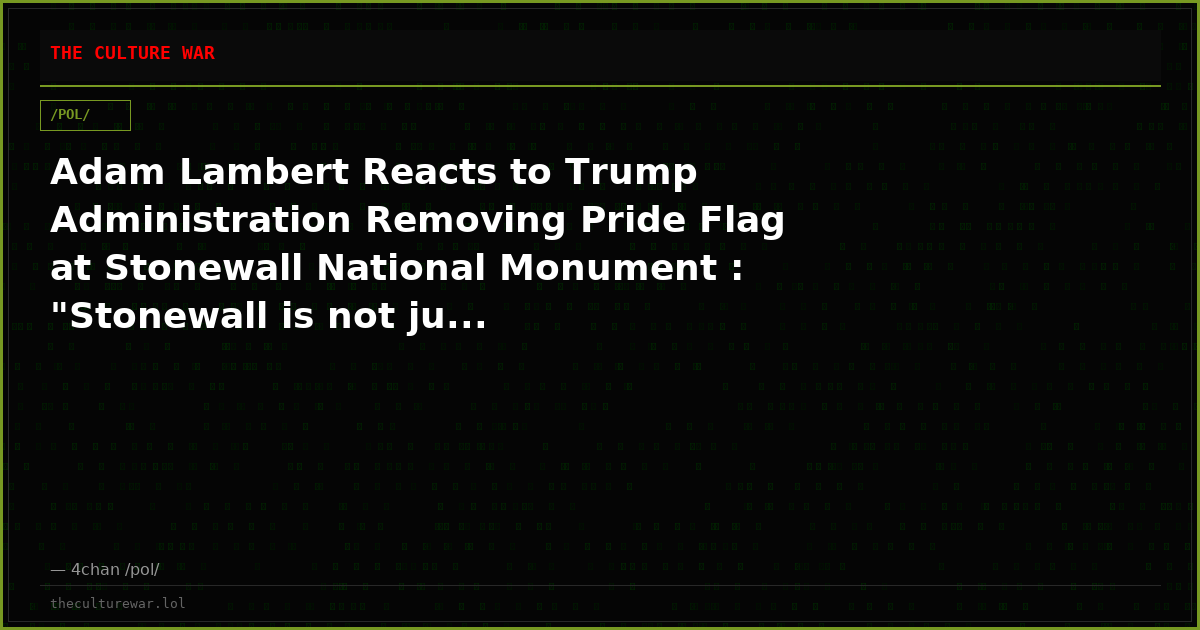 Adam Lambert Reacts to Trump Administration Removing Pride Flag at Stonewall National Monument : "Stonewall is not ju...