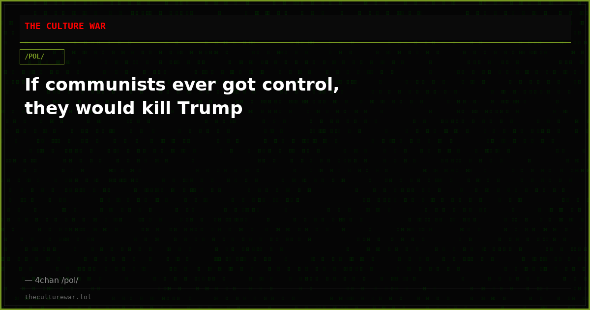 If communists ever got control, they would kill Trump