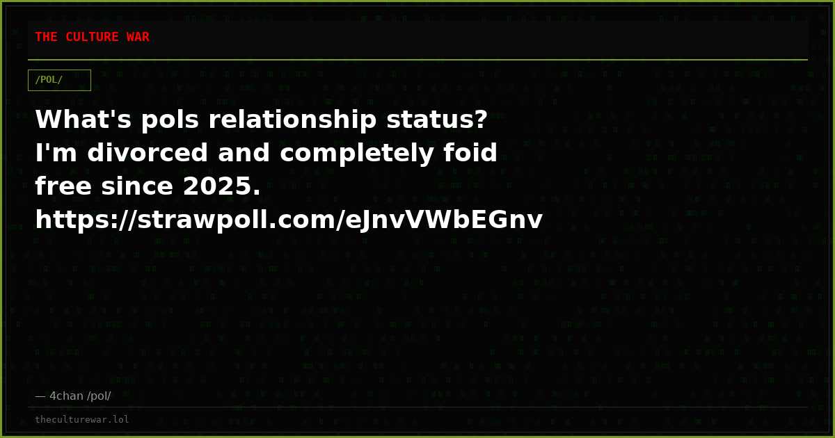 What's pols relationship status? I'm divorced and completely foid free since 2025. https://strawpoll.com/eJnvVWbEGnv