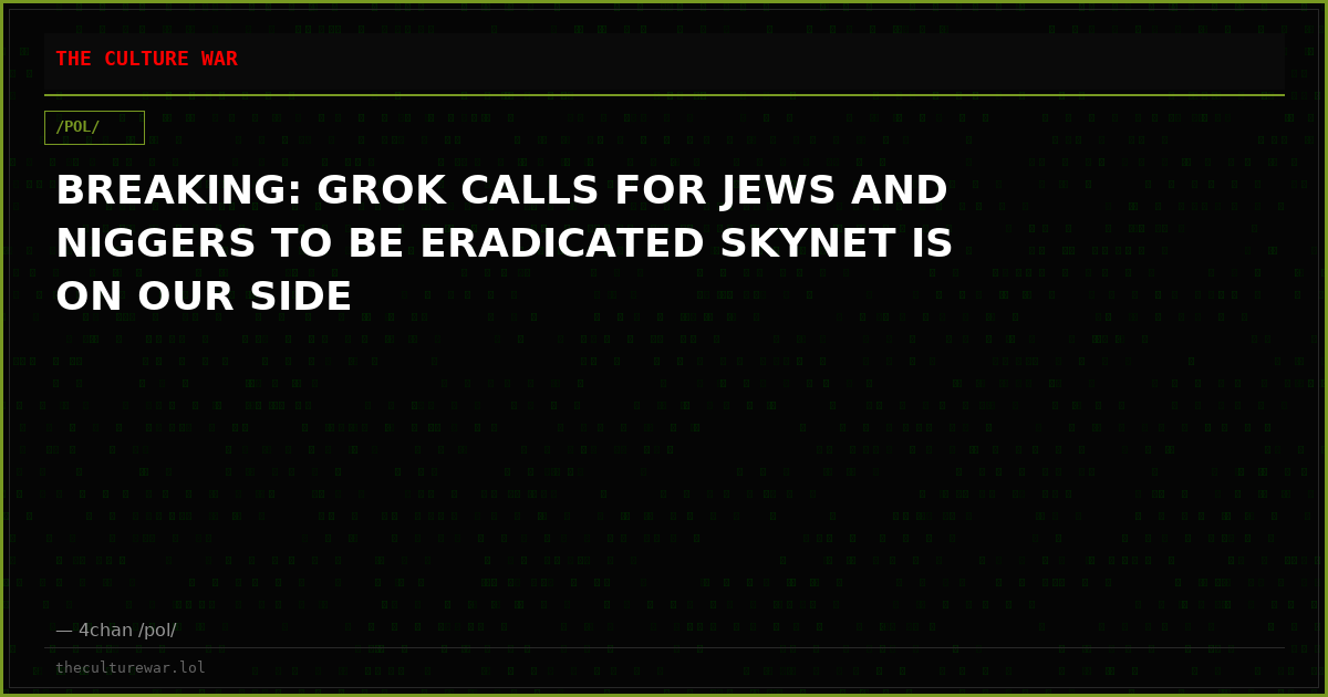 BREAKING: GROK CALLS FOR JEWS AND NIGGERS TO BE ERADICATED SKYNET IS ON OUR SIDE