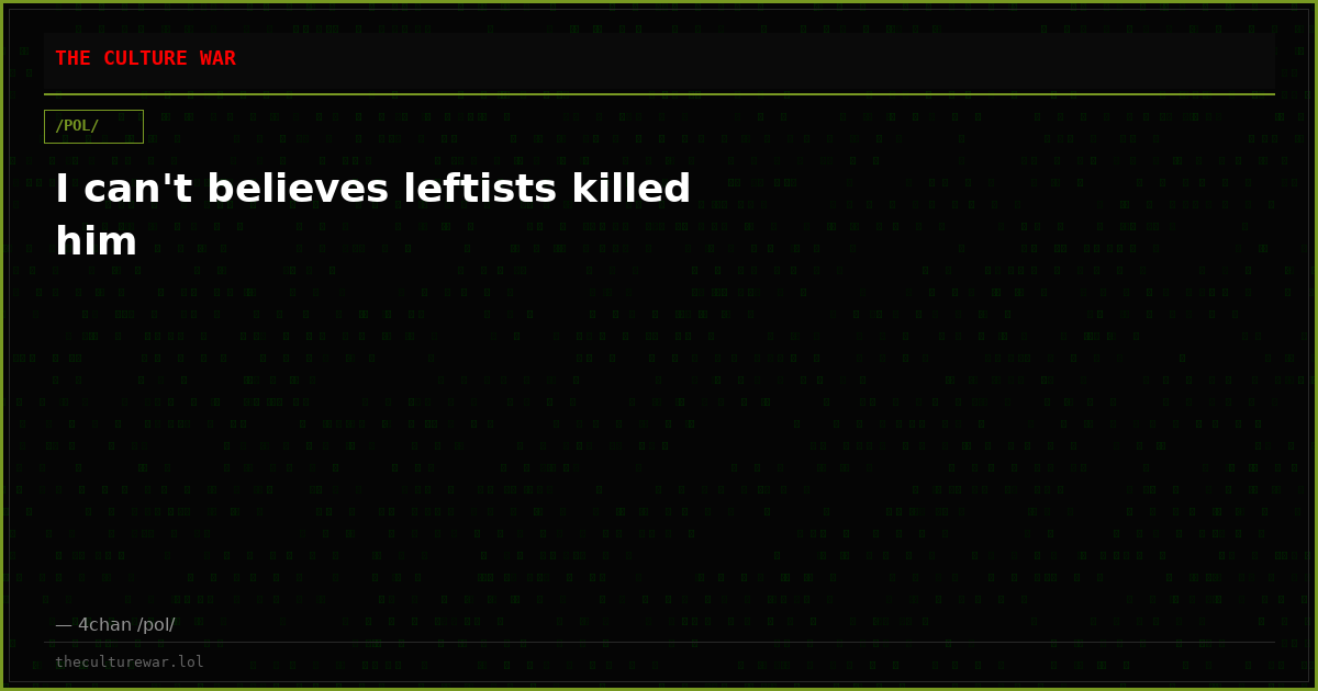I can't believes leftists killed him