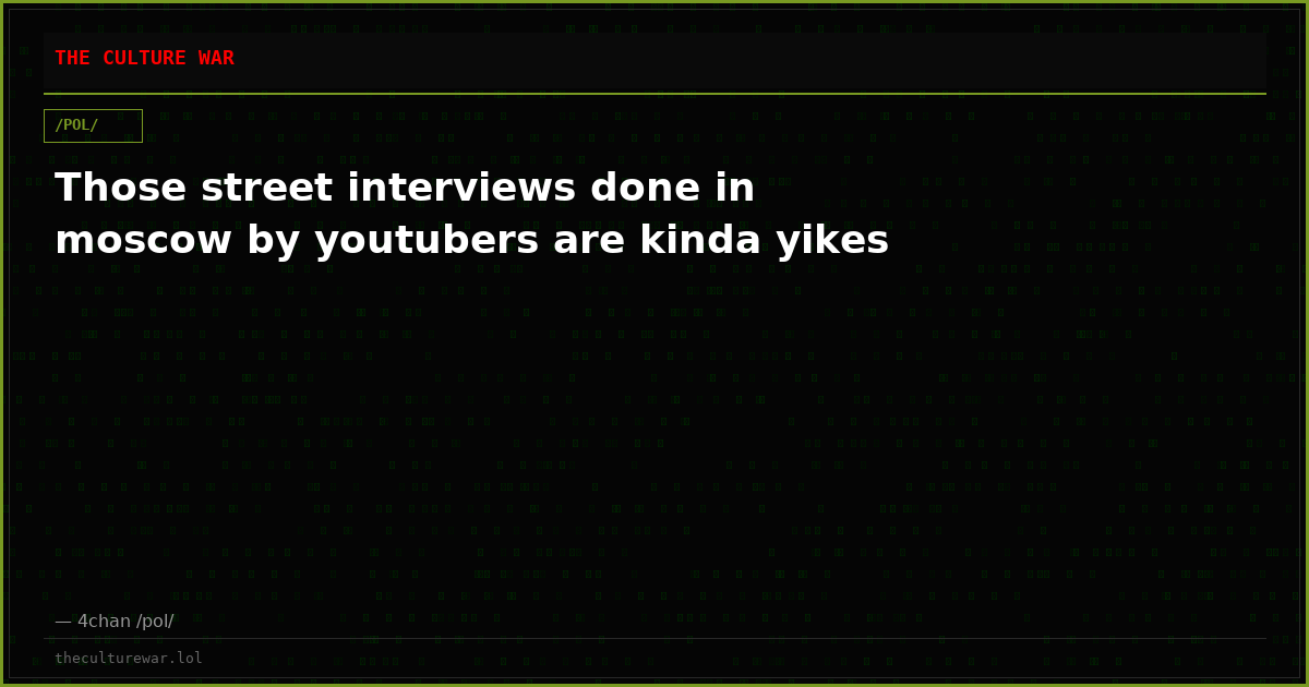 Those street interviews done in moscow by youtubers are kinda yikes