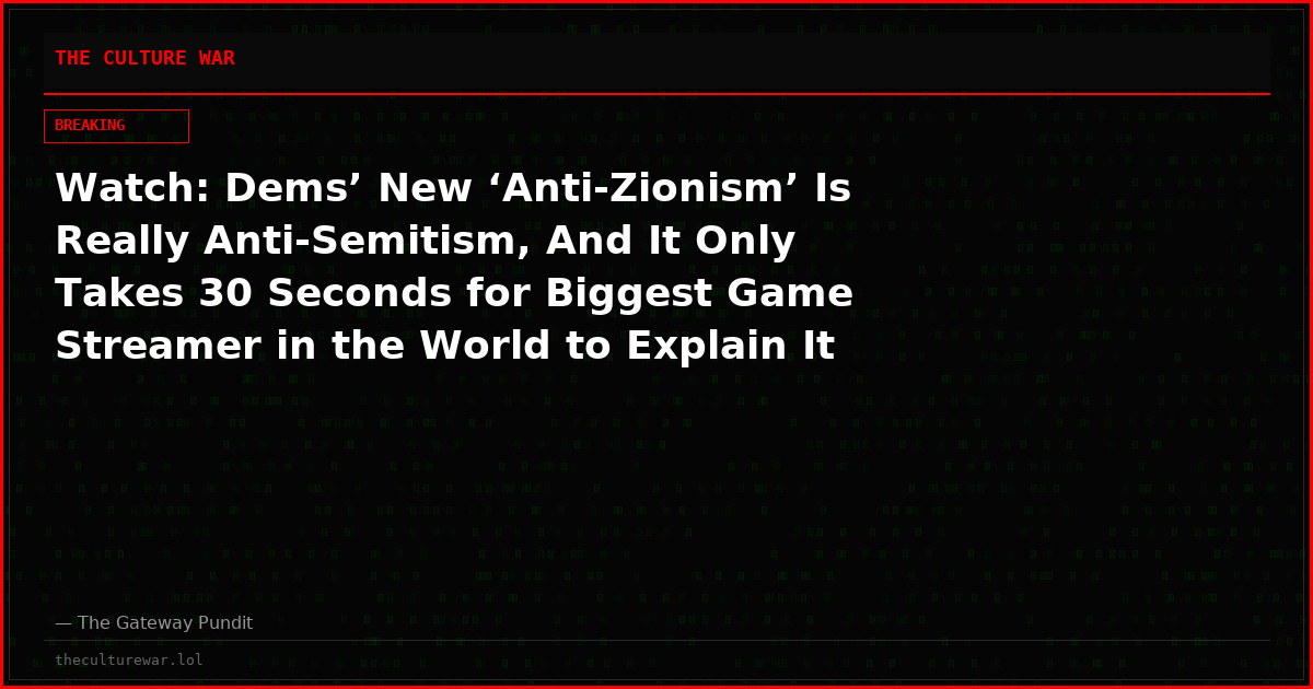 Watch: Dems’ New ‘Anti-Zionism’ Is Really Anti-Semitism, And It Only Takes 30 Seconds for Biggest Game Streamer in the World to Explain It