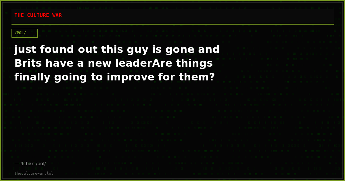 just found out this guy is gone and Brits have a new leaderAre things finally going to improve for them?