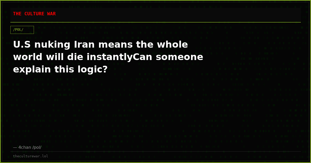 U.S nuking Iran means the whole world will die instantlyCan someone explain this logic?
