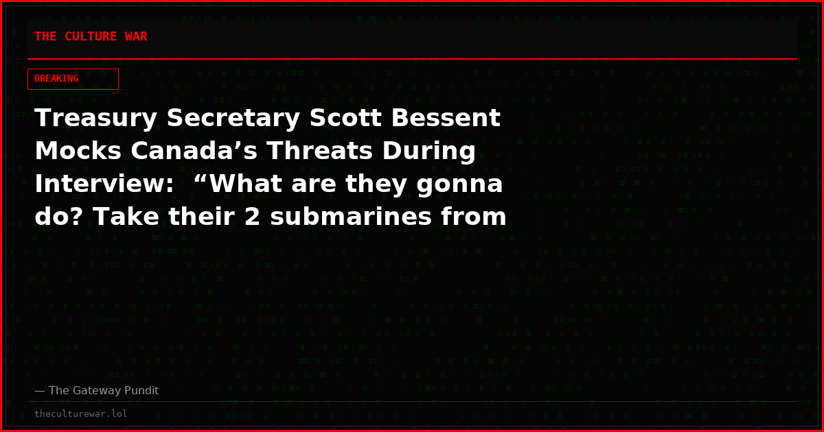 Treasury Secretary Scott Bessent Mocks Canada’s Threats During Interview:  “What are they gonna do? Take their 2 submarines from the Edmonton Mall and sic them on us?” (Video)