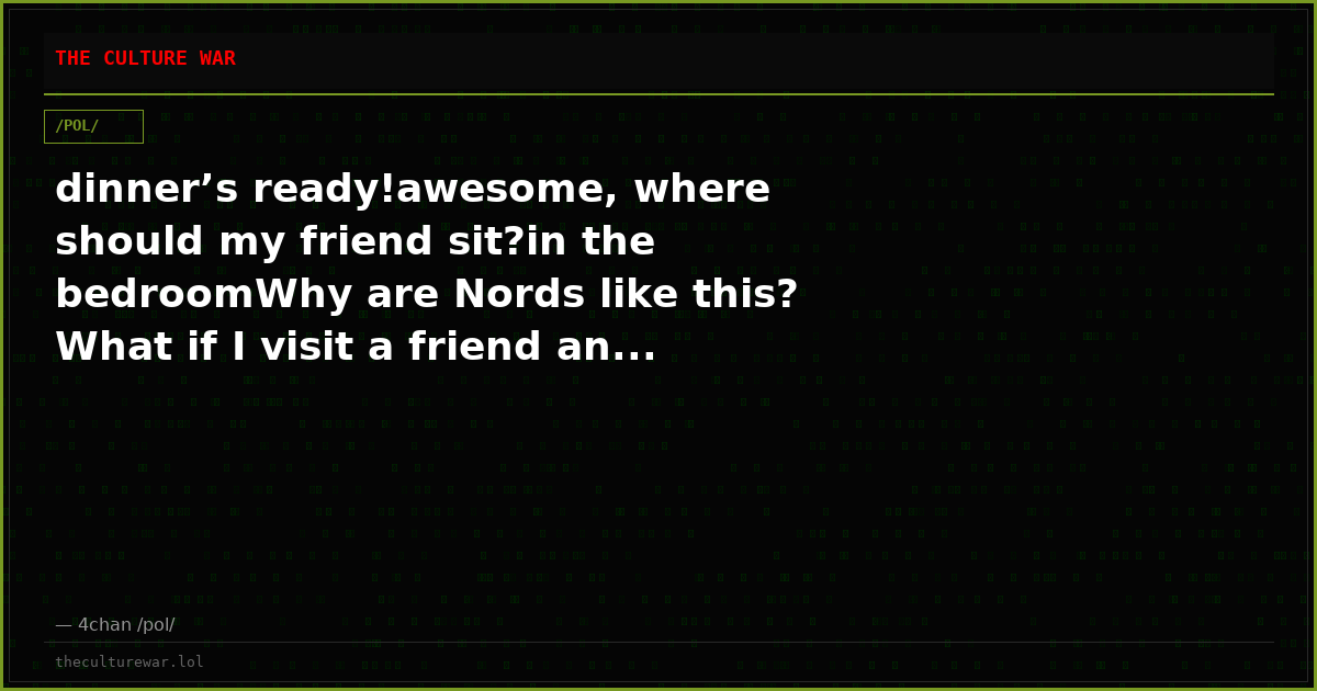 dinner’s ready!awesome, where should my friend sit?in the bedroomWhy are Nords like this? What if I visit a friend an...