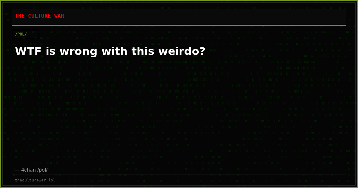 WTF is wrong with this weirdo?