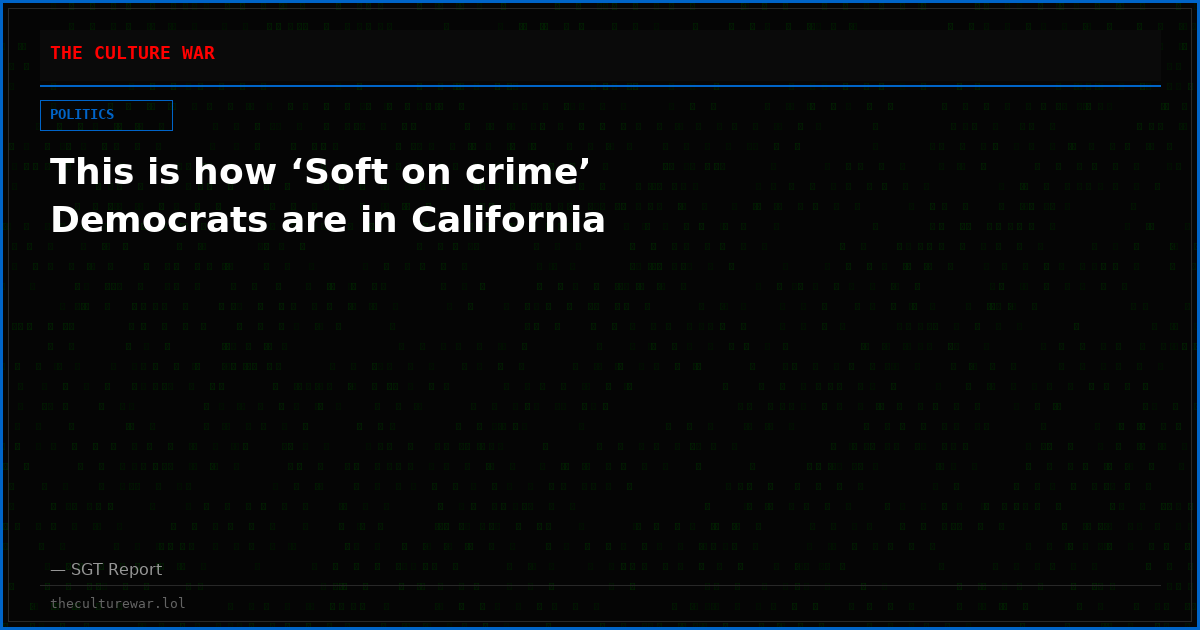 This is how ‘Soft on crime’ Democrats are in California