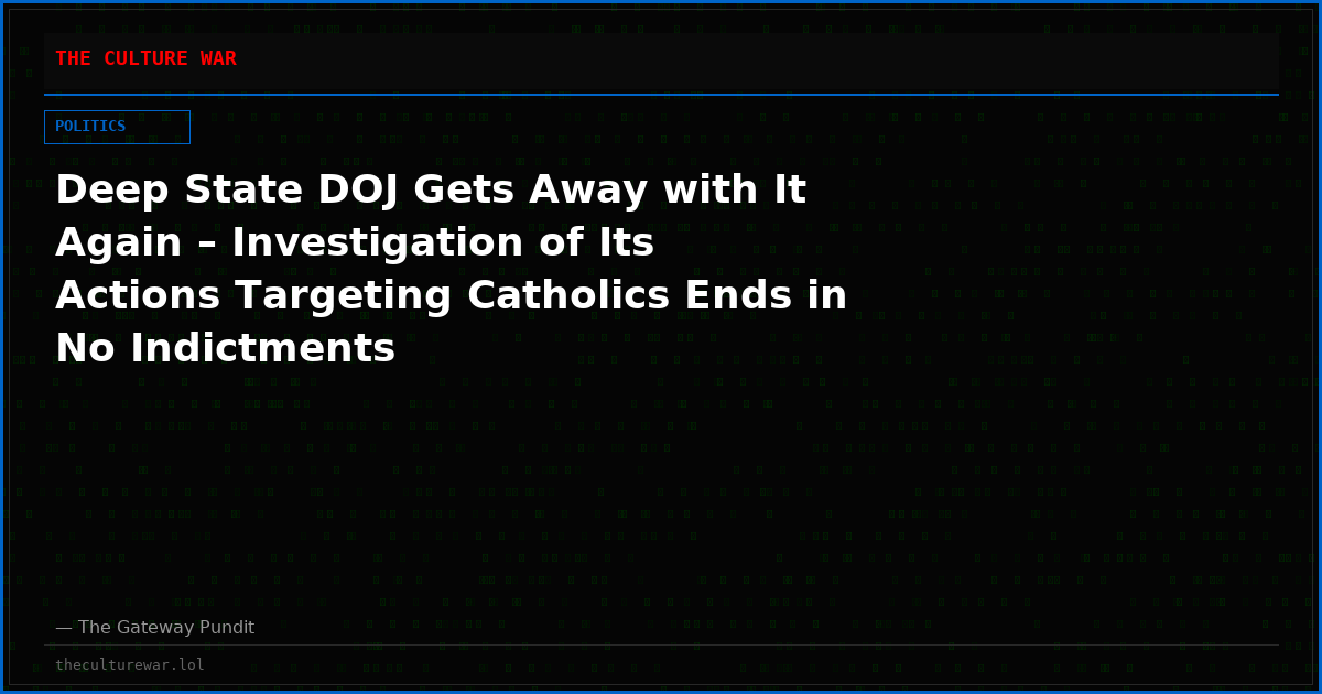 Deep State DOJ Gets Away with It Again – Investigation of Its Actions Targeting Catholics Ends in No Indictments