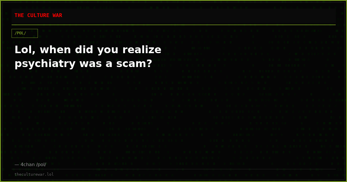Lol, when did you realize psychiatry was a scam?