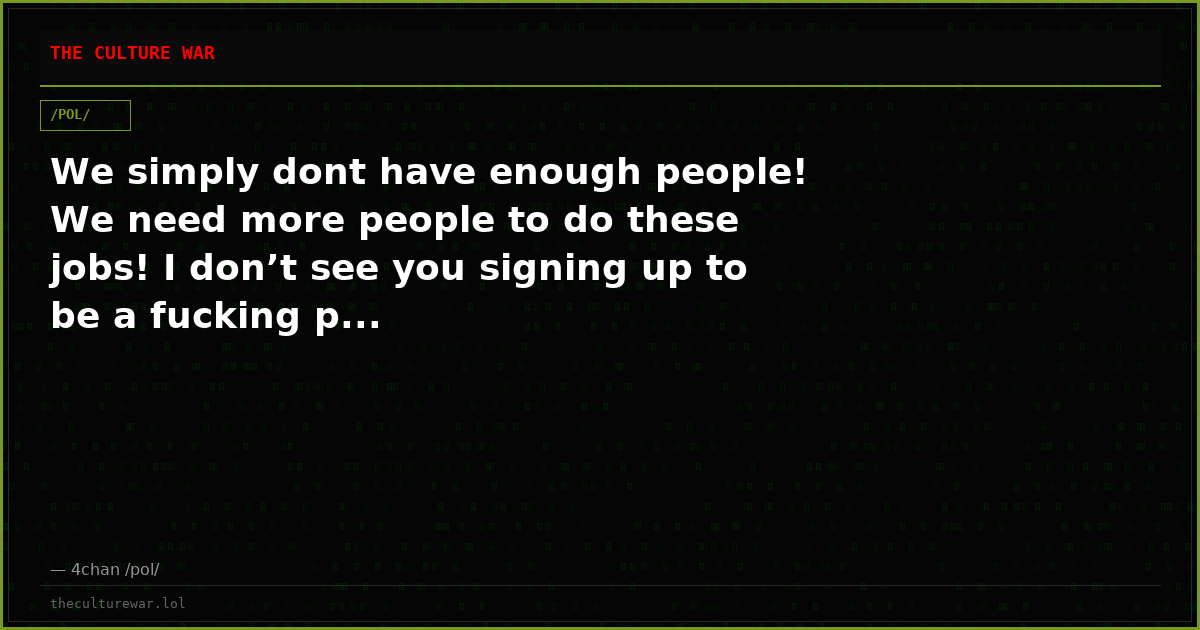 We simply dont have enough people! We need more people to do these jobs! I don’t see you signing up to be a fucking p...
