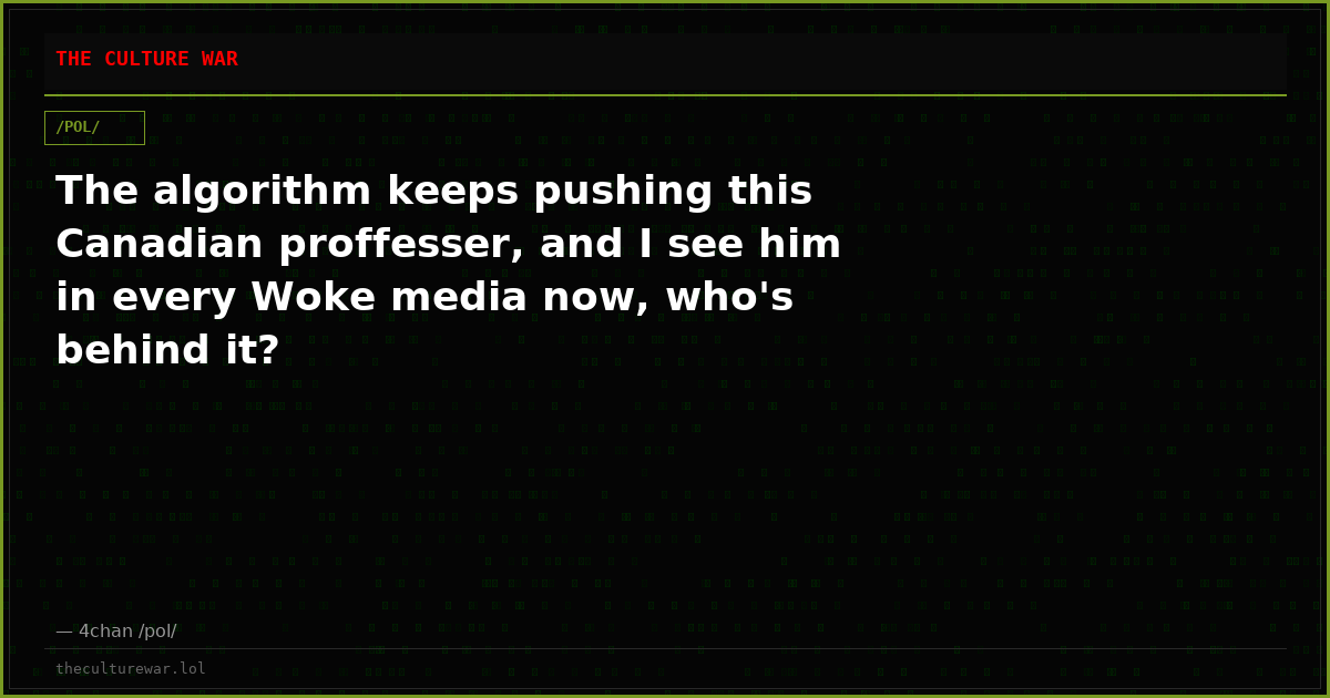 The algorithm keeps pushing this Canadian proffesser, and I see him in every Woke media now, who's behind it?