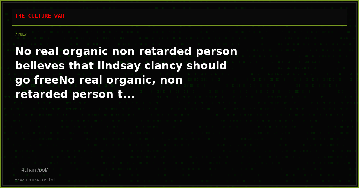 No real organic non retarded person believes that lindsay clancy should go freeNo real organic, non retarded person t...